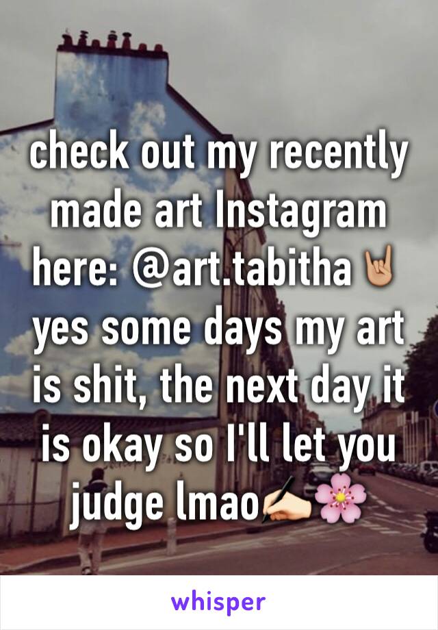 check out my recently made art Instagram here: @art.tabitha🤘🏼yes some days my art is shit, the next day it is okay so I'll let you judge lmao✍🏻🌸
