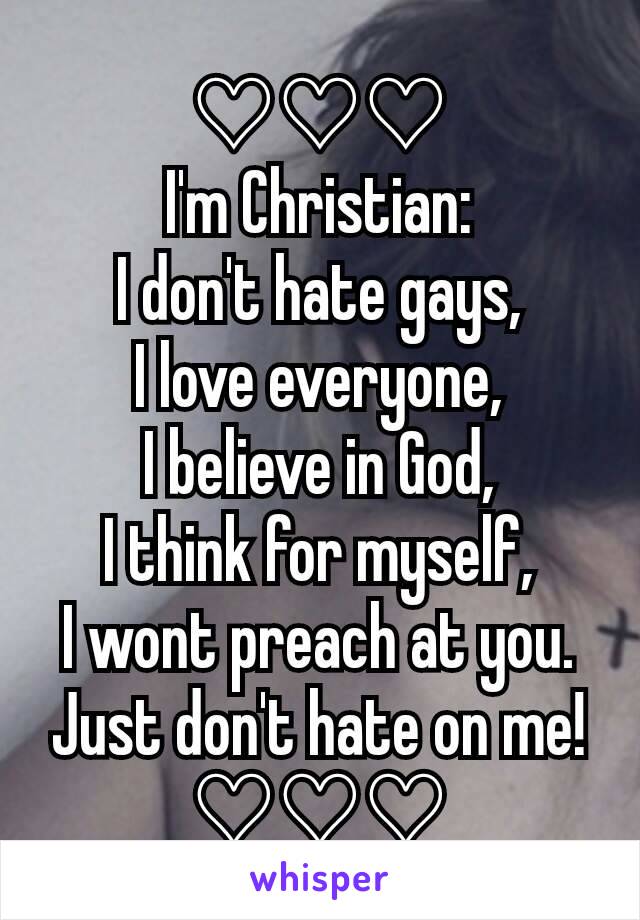 ♡♡♡
I'm Christian:
I don't hate gays,
I love everyone,
I believe in God,
I think for myself,
I wont preach at you.
Just don't hate on me!
♡♡♡