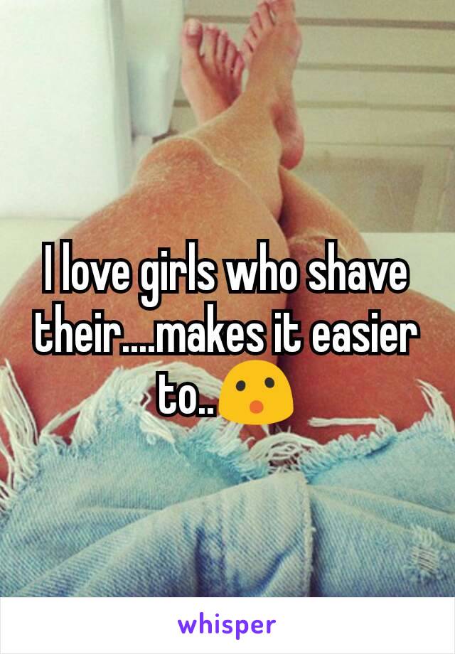 I love girls who shave their....makes it easier to..😮