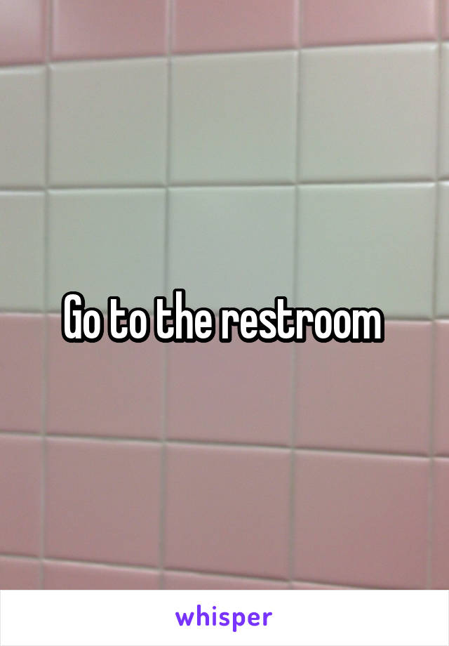 Go to the restroom 
