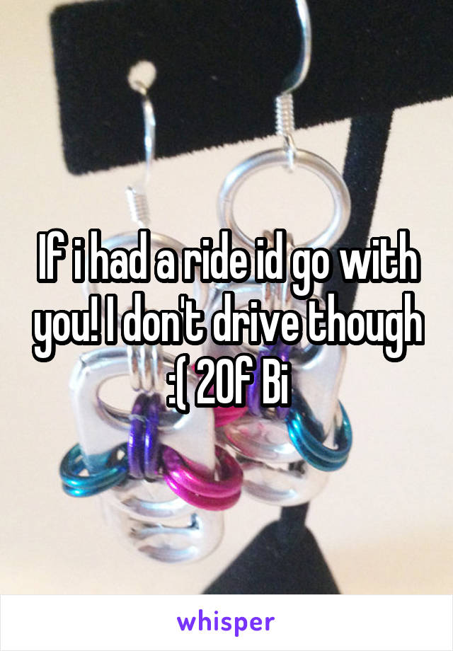 If i had a ride id go with you! I don't drive though :( 20f Bi