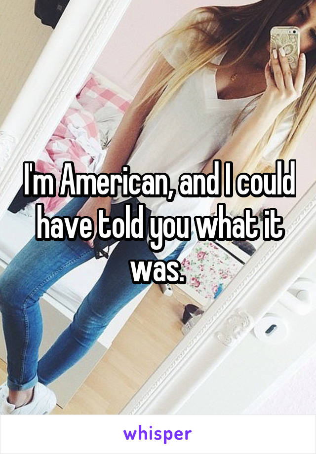 I'm American, and I could have told you what it was. 