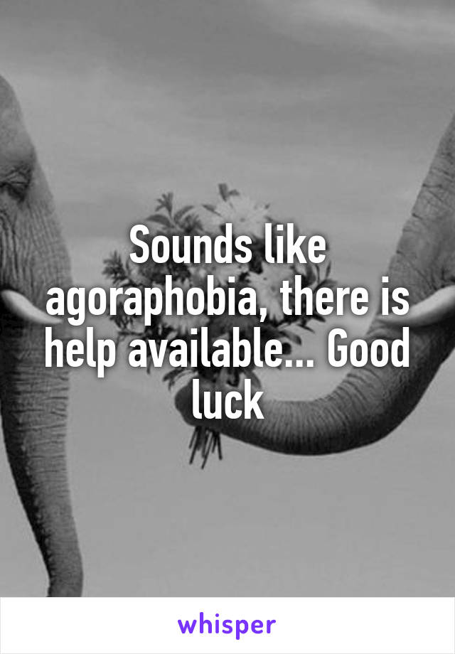 Sounds like agoraphobia, there is help available... Good luck