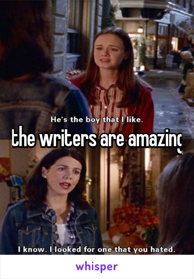 the writers are amazing