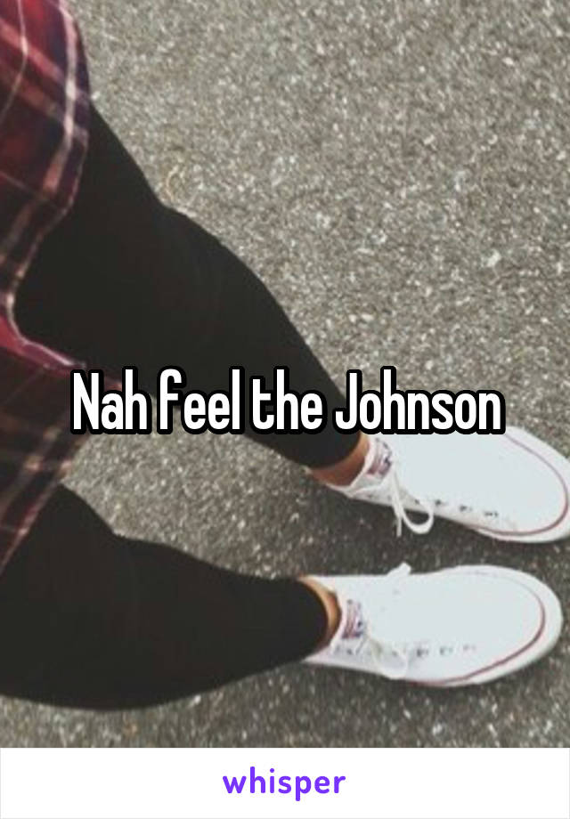 Nah feel the Johnson
