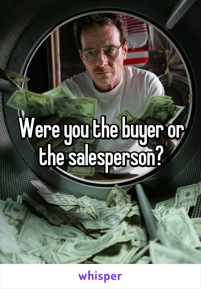 Were you the buyer or the salesperson?