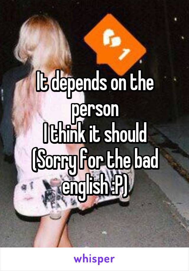 It depends on the person
I think it should
(Sorry for the bad english :P)
