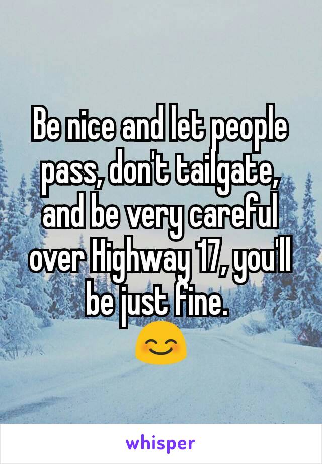 Be nice and let people pass, don't tailgate, and be very careful over Highway 17, you'll be just fine. 
😊