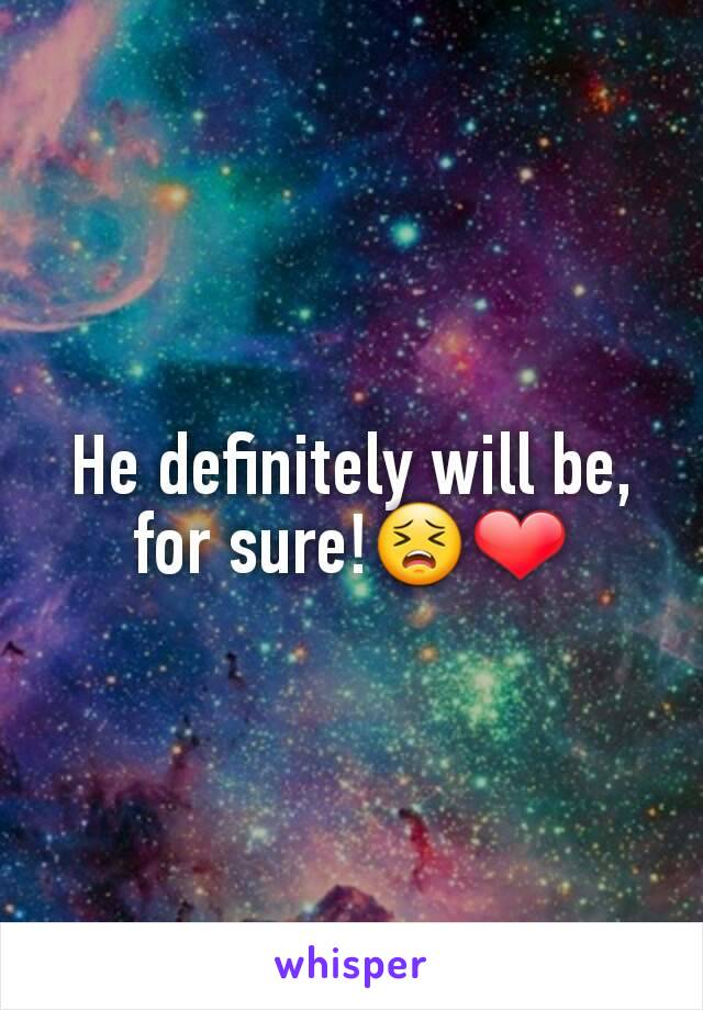 He definitely will be, for sure!😣❤