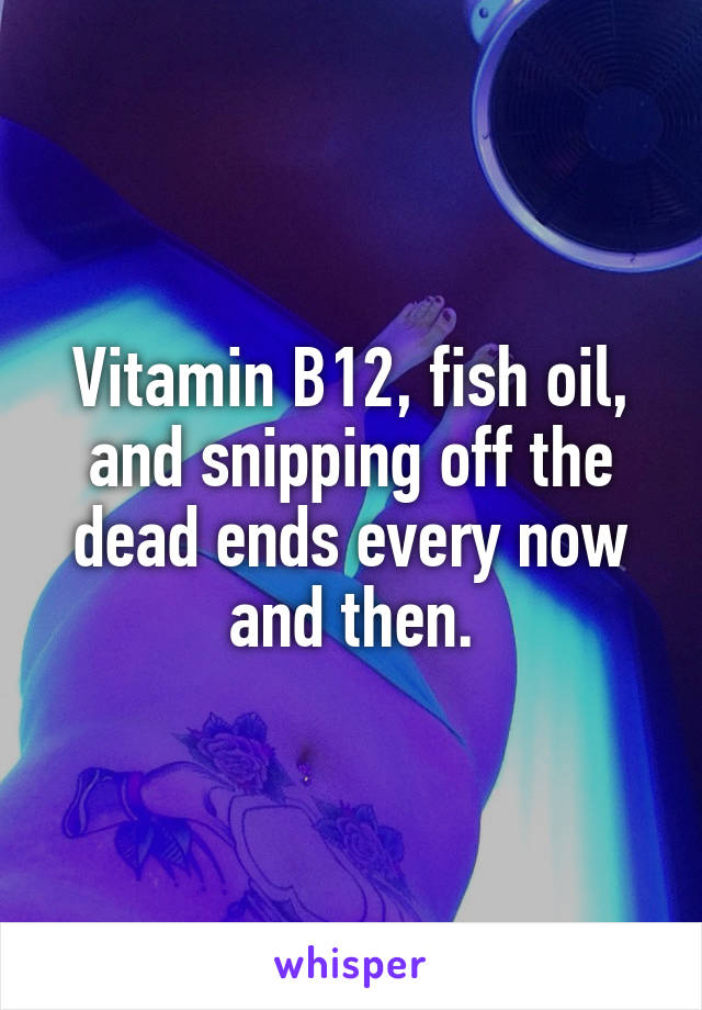 Vitamin B12, fish oil, and snipping off the dead ends every now and then.