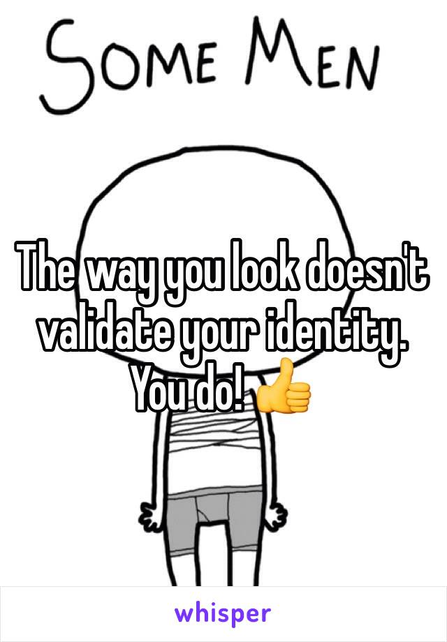 The way you look doesn't validate your identity. You do! 👍