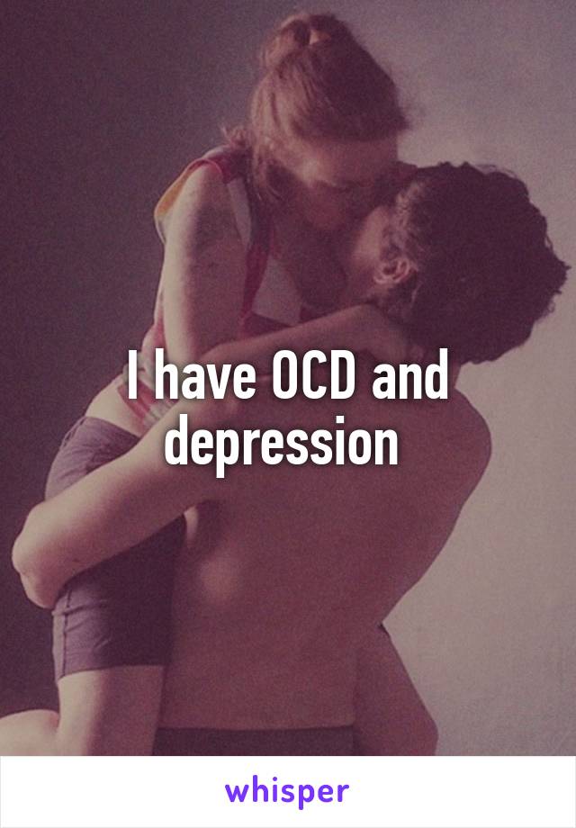 I have OCD and depression 