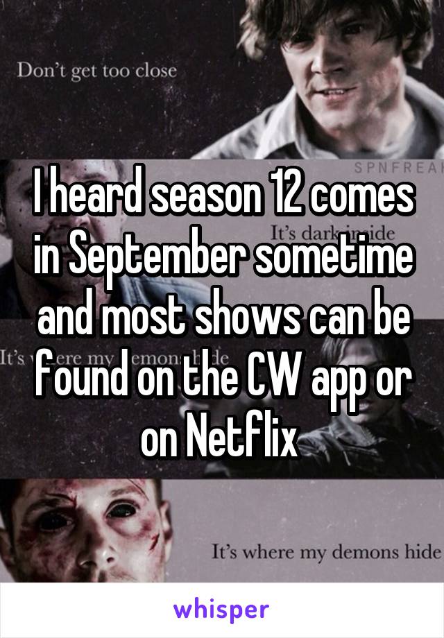 I heard season 12 comes in September sometime and most shows can be found on the CW app or on Netflix 