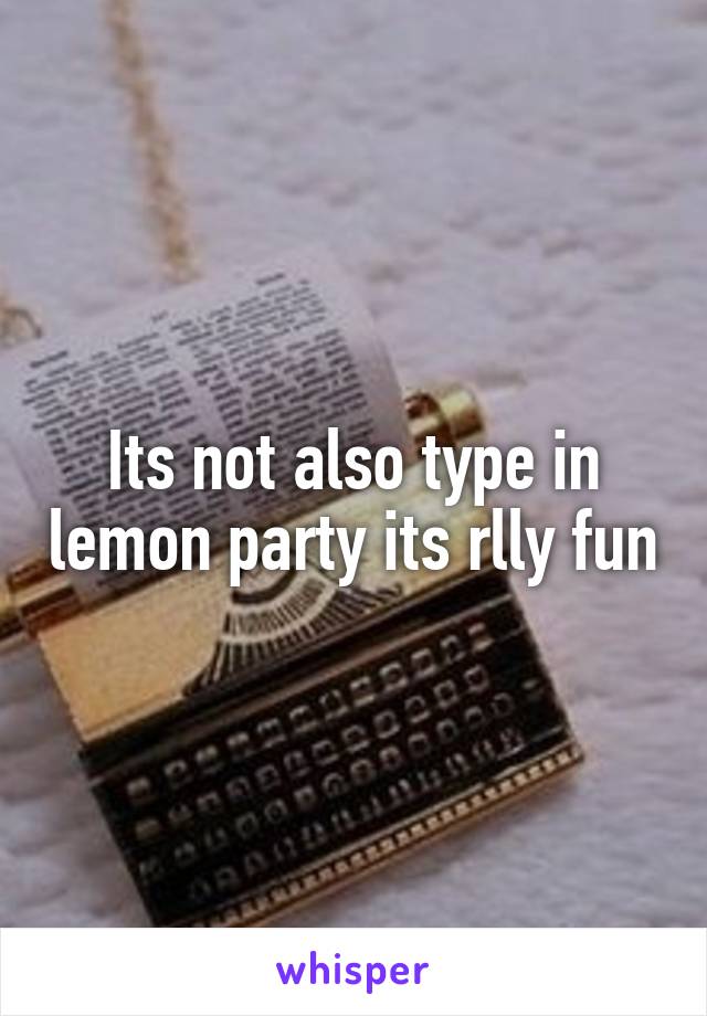 Its not also type in lemon party its rlly fun