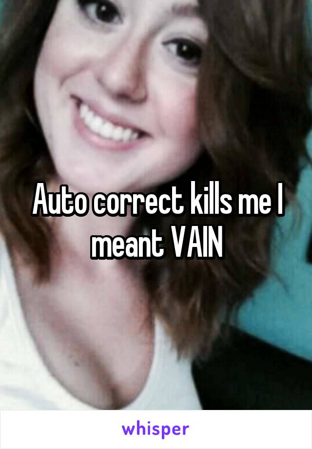Auto correct kills me I meant VAIN