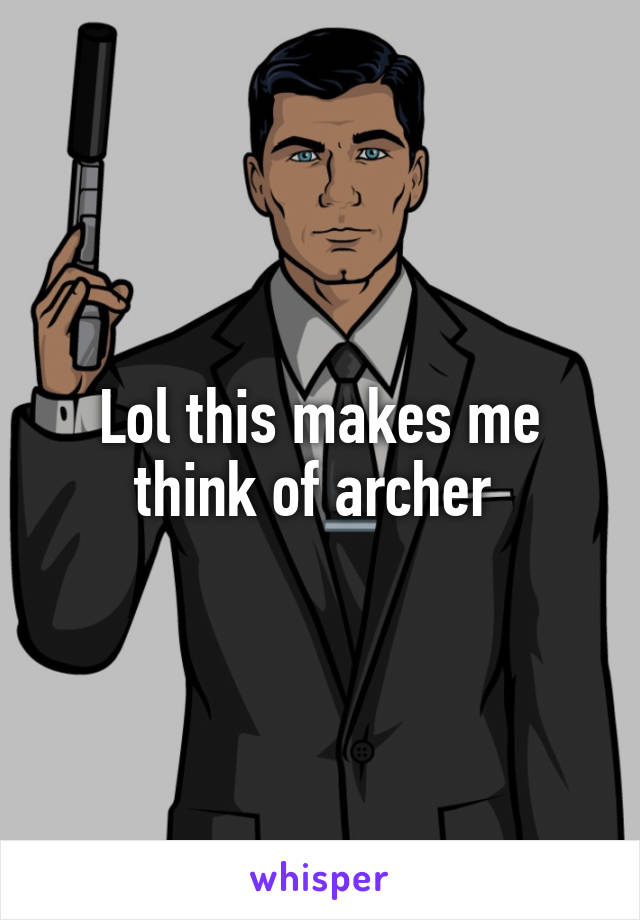 Lol this makes me think of archer 