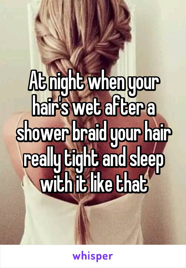 At night when your hair's wet after a shower braid your hair really tight and sleep with it like that