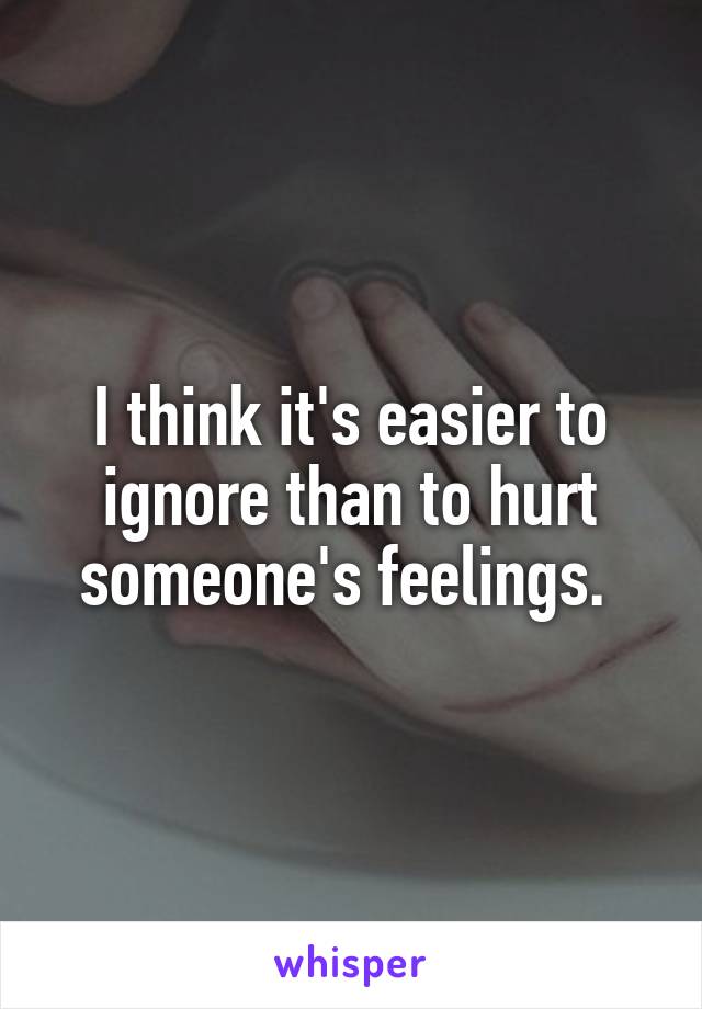 I think it's easier to ignore than to hurt someone's feelings. 