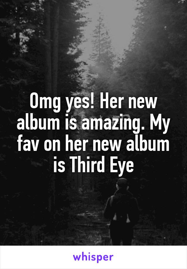 Omg yes! Her new album is amazing. My fav on her new album is Third Eye