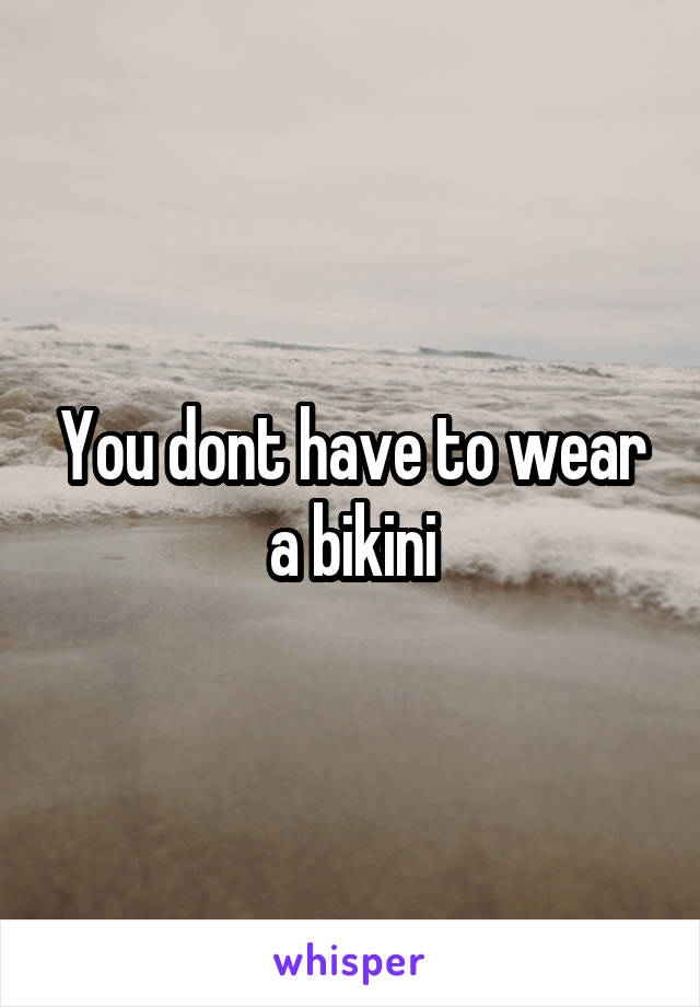 You dont have to wear a bikini