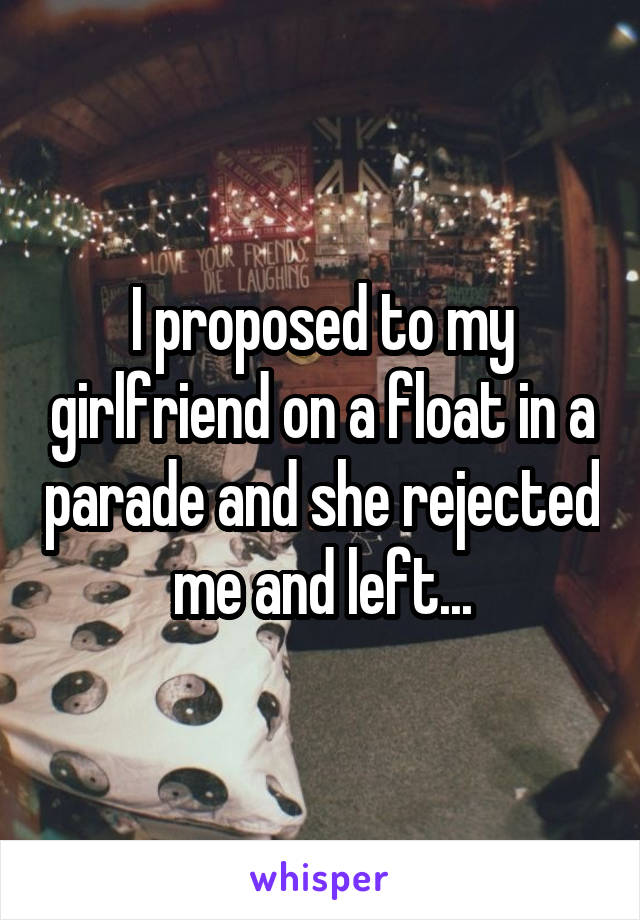 I proposed to my girlfriend on a float in a parade and she rejected me and left...