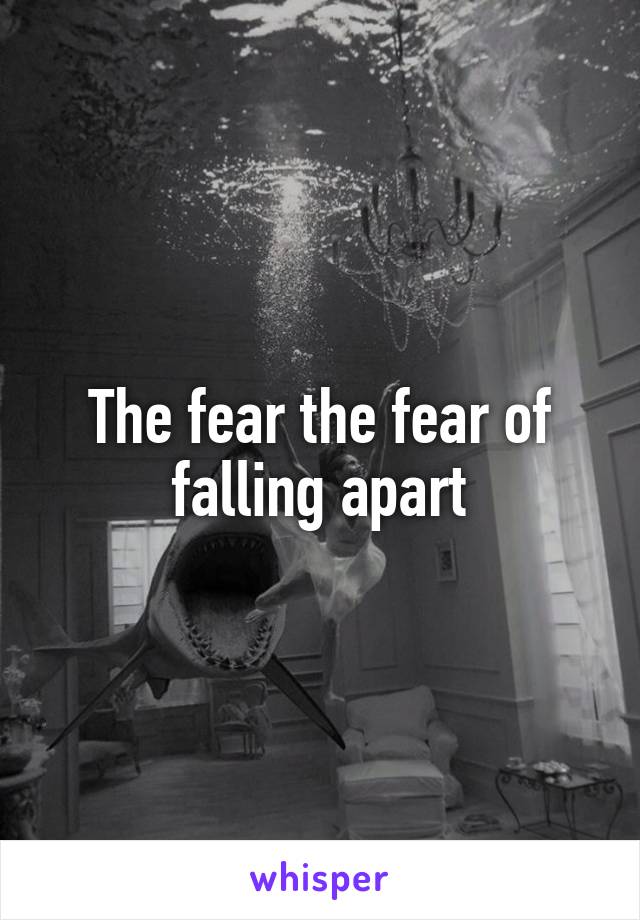 The fear the fear of falling apart