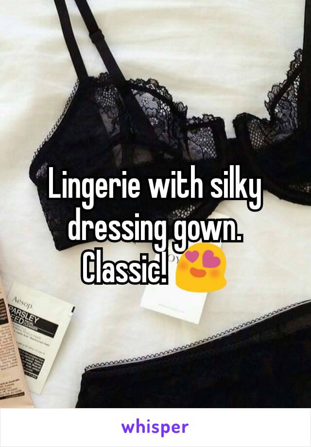 Lingerie with silky dressing gown.
Classic! 😍