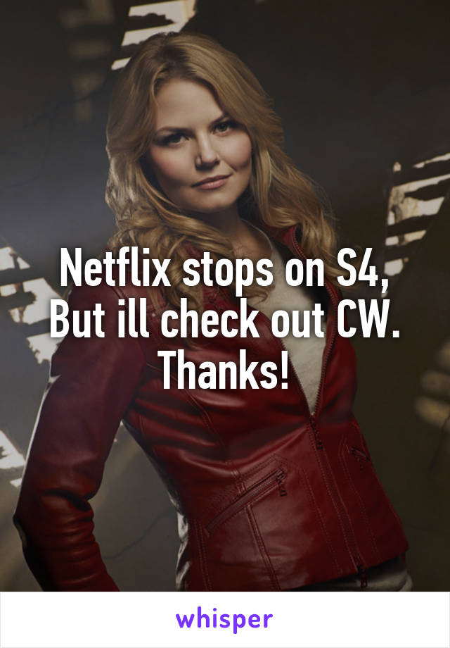 Netflix stops on S4,
But ill check out CW. Thanks!
