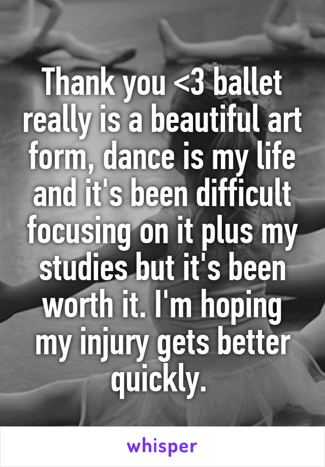Thank you <3 ballet really is a beautiful art form, dance is my life and it's been difficult focusing on it plus my studies but it's been worth it. I'm hoping my injury gets better quickly. 
