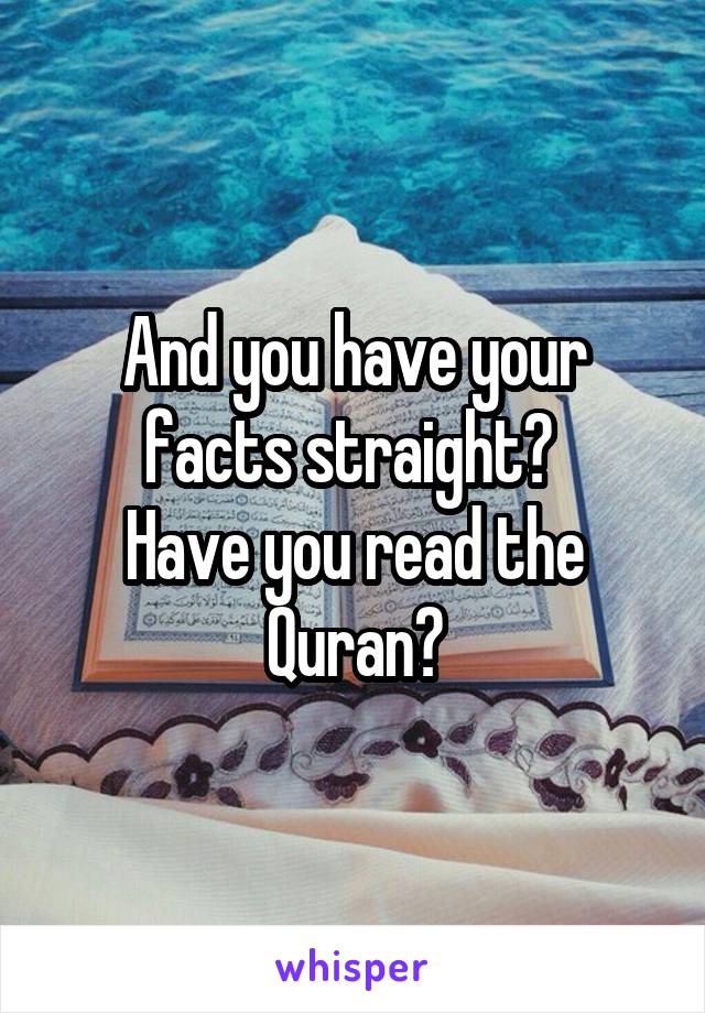 And you have your facts straight? 
Have you read the Quran?