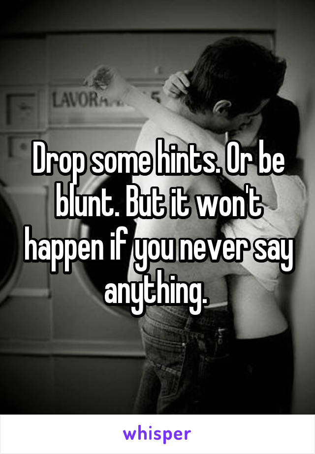 Drop some hints. Or be blunt. But it won't happen if you never say anything. 