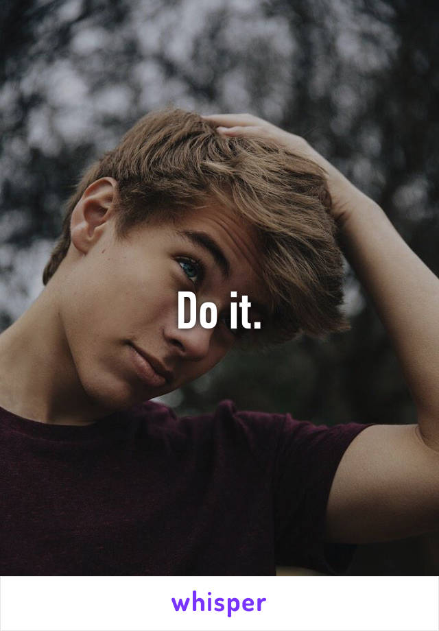 Do it.