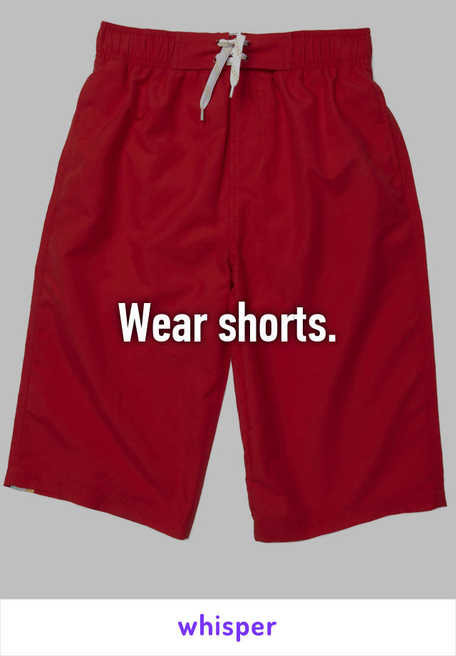 Wear shorts.
