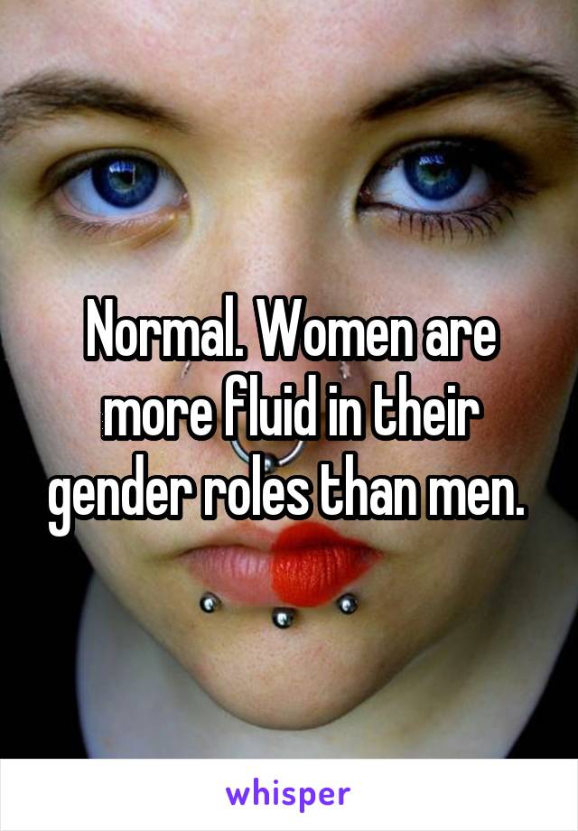 Normal. Women are more fluid in their gender roles than men. 
