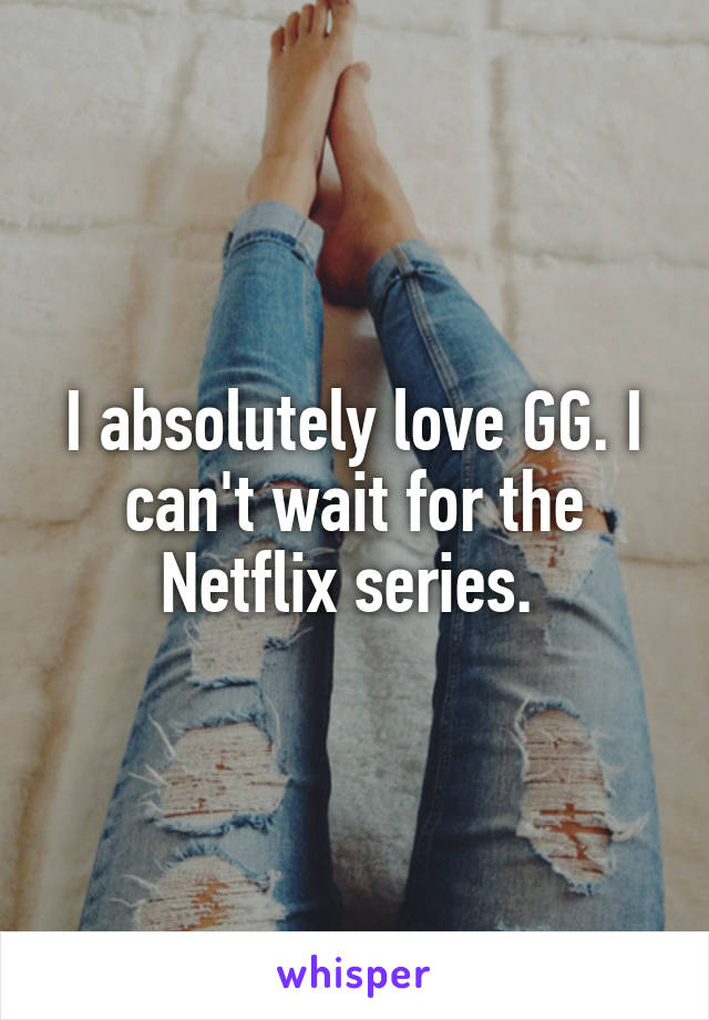 I absolutely love GG. I can't wait for the Netflix series. 