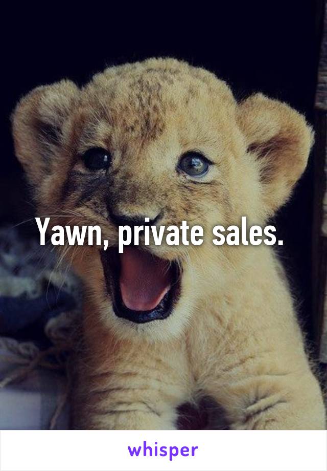 Yawn, private sales. 