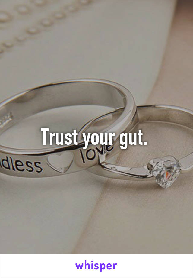 Trust your gut. 
