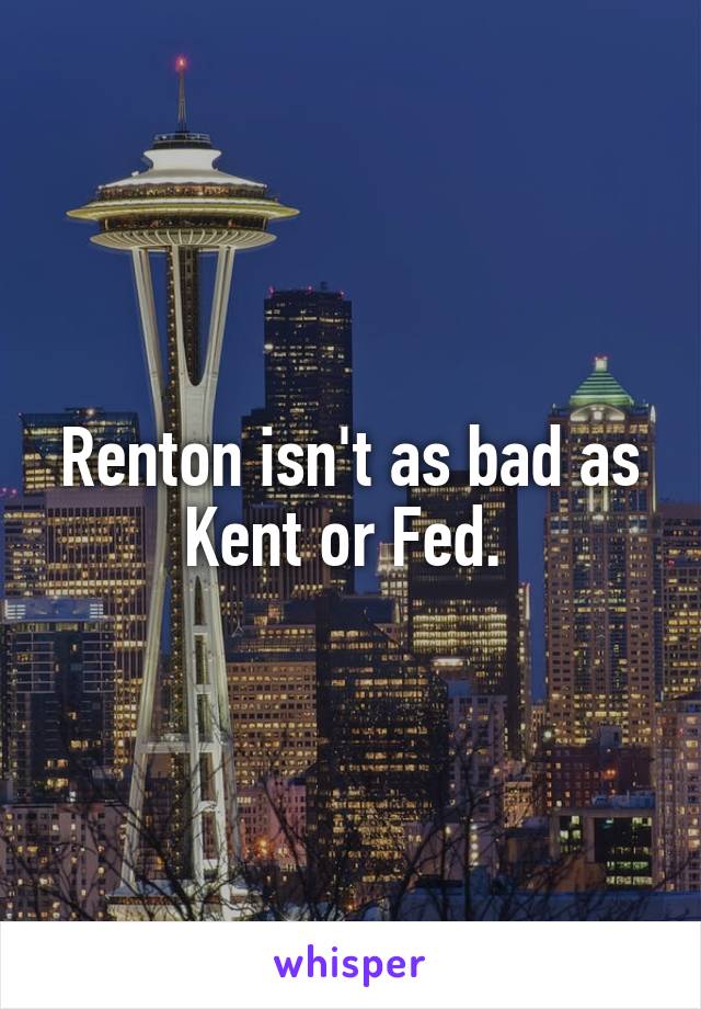 Renton isn't as bad as Kent or Fed. 