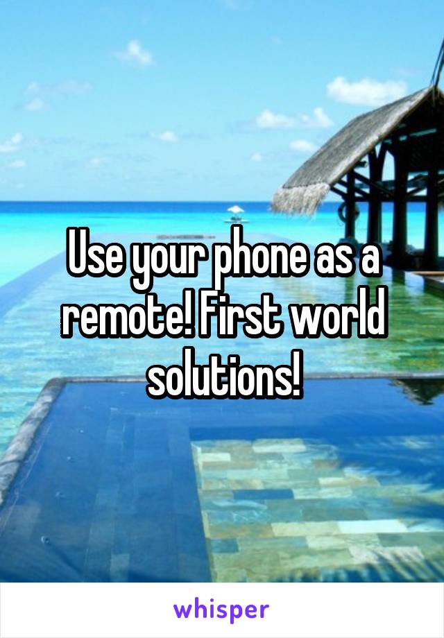 Use your phone as a remote! First world solutions!