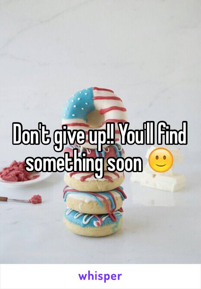 Don't give up!! You'll find something soon 🙂