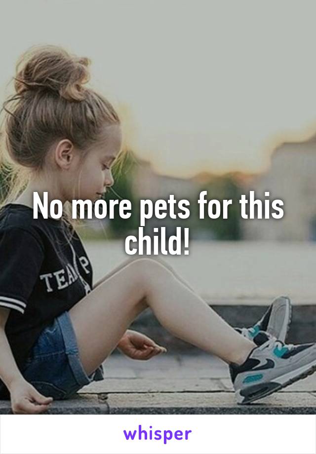 No more pets for this child!