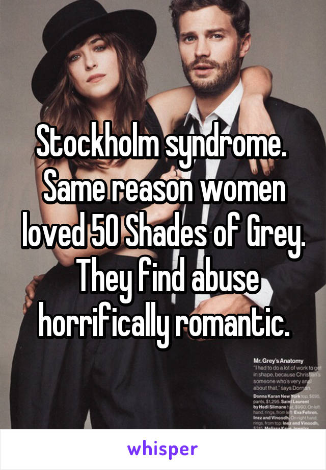 Stockholm syndrome.  Same reason women loved 50 Shades of Grey.  They find abuse horrifically romantic.
