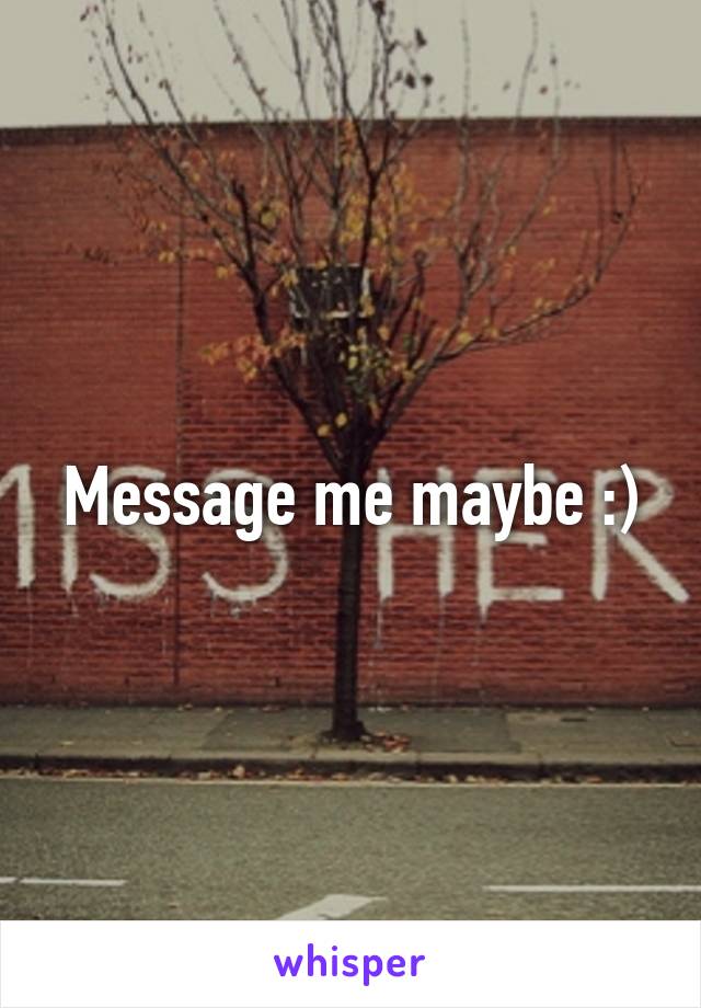 Message me maybe :)