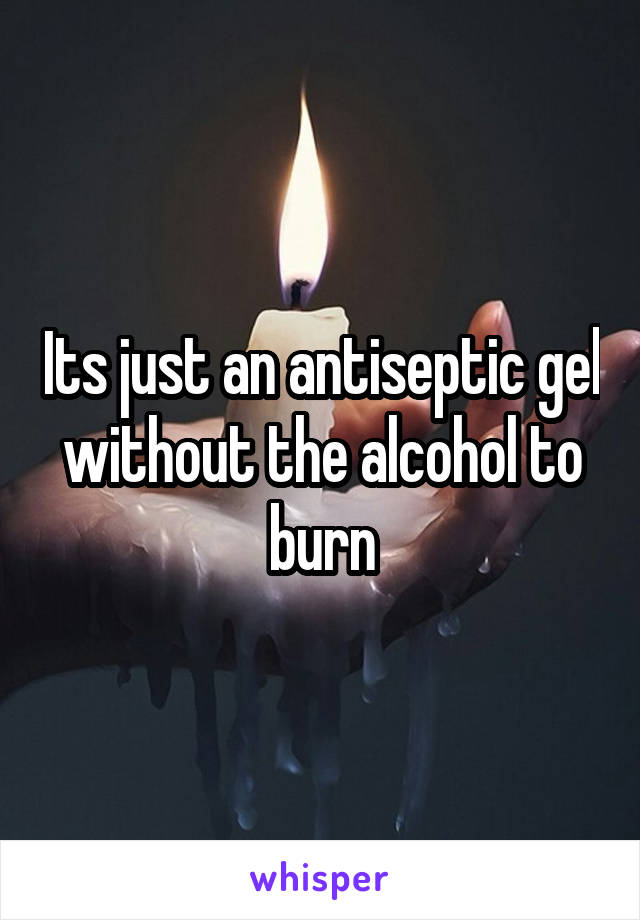 Its just an antiseptic gel without the alcohol to burn