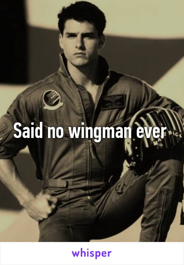 Said no wingman ever 