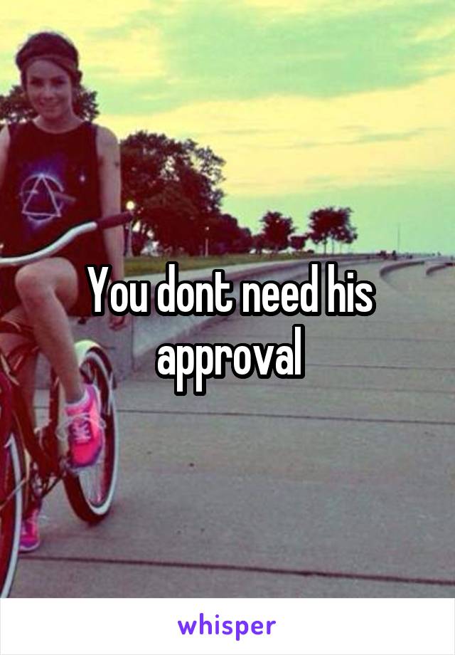You dont need his approval