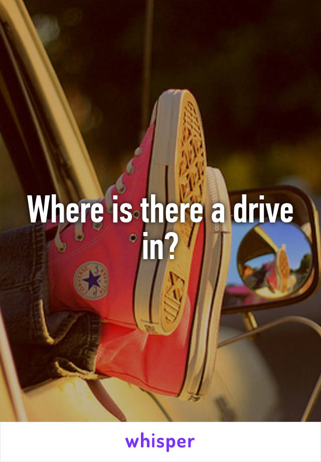 Where is there a drive in?