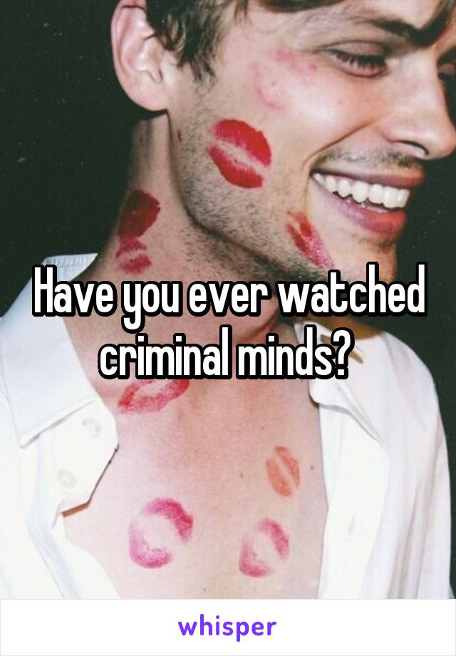 Have you ever watched criminal minds? 