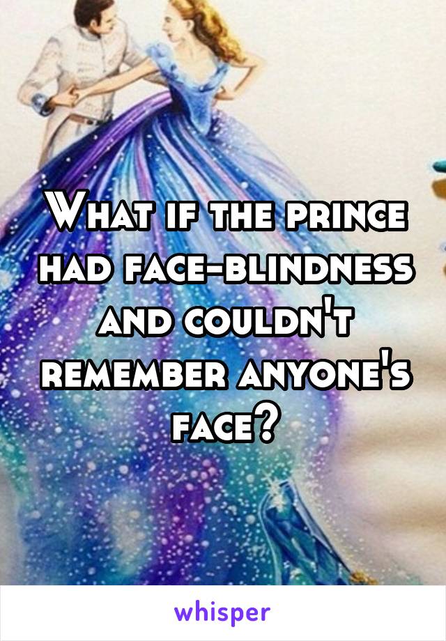 What if the prince had face-blindness and couldn't remember anyone's face?