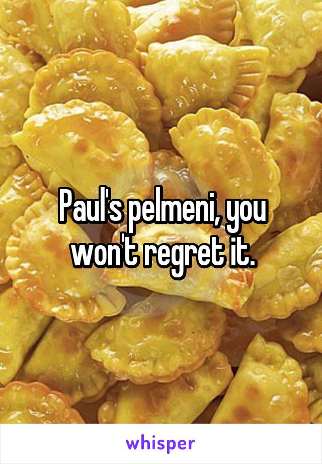 Paul's pelmeni, you won't regret it.